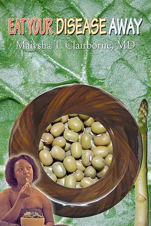 Eat Your Disease Away de Maiysha T. Clairborne MD