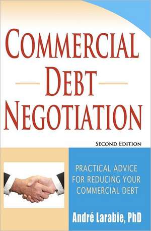 Commercial Debt Negotiation - Practical Advice for Reducing Your Commercial Debt: The Ultimate Guide to Growing Your Practice Using Social Networking and Internet Marketin de Andre Larabie