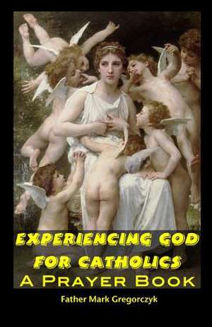 Experiencing God for Catholics de Father Mark Gregorczyk