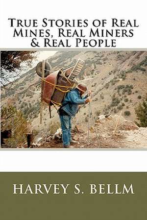 True Stories of Real Mines, Real Miners & Real People de Harvey S. Bellm