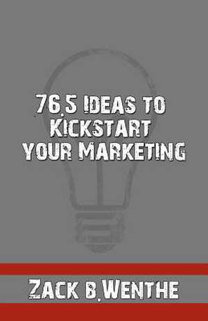 76.5 Ideas to Kickstart Your Marketing de Zack B. Wenthe