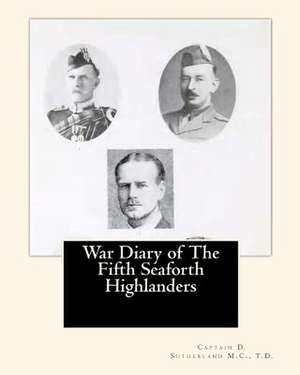 War Diary of the Fifth Seaforth Highlanders de T. D. Captain D. Sutherland M. C.