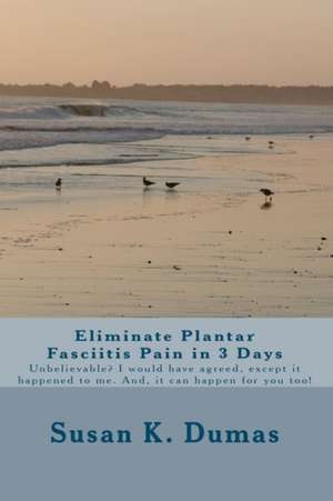 Eliminate Plantar Fasciitis Pain in 3 Days de Susan K. Dumas