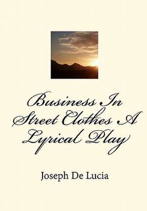 Business in Street Clothes a Lyrical Play de Joseph de Lucia