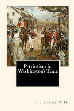 Patriotism in Washington's Time de P. J. Byrne M. D.