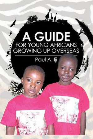 A Guide for Young Africans Growing Up Overseas de Paul A. Iji