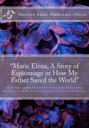 Marie Elena, a Story of Espionnage or How My Father Saved the World de Mrs Desiree Anne Dudonnet-Olsen