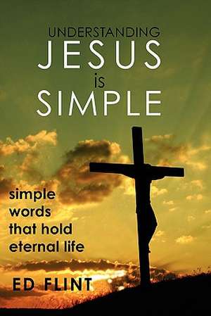 Understanding Jesus Is Simple de Ed Flint