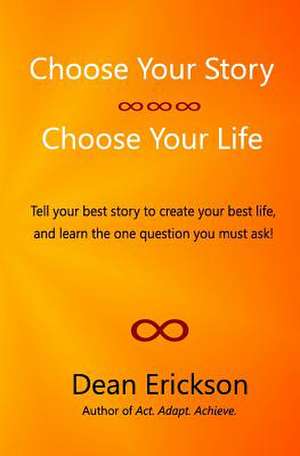 Choose Your Story, Choose Your Life de Dean Erickson