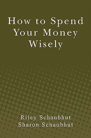 How to Spend Your Money Wisely de Riley Schaubhut