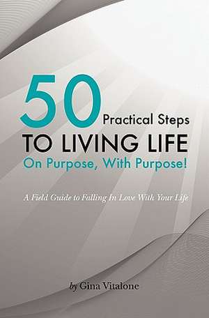 50 Practical Steps to Living Life on Purpose with Purpose! de Gina Vitalone