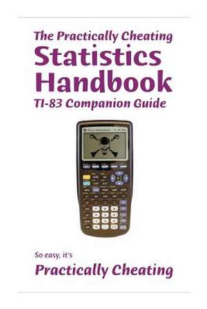 The Practically Cheating Statistics Handbook Ti-83 Companion Guide de S. Deviant