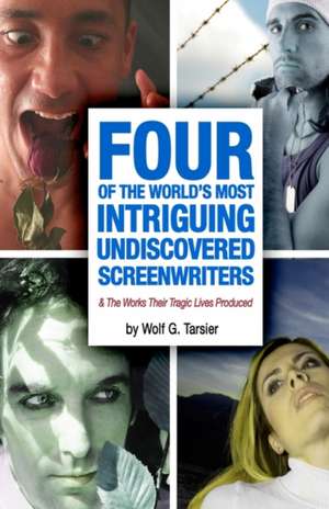 Four of the World's Most Intriguing, Undiscovered Screenwriters... and the Works Their Tragic Lives Produced de MR Wolf G. Tarsier