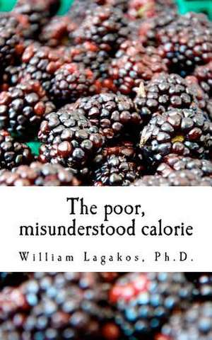 The Poor, Misunderstood Calorie de William Lagakos