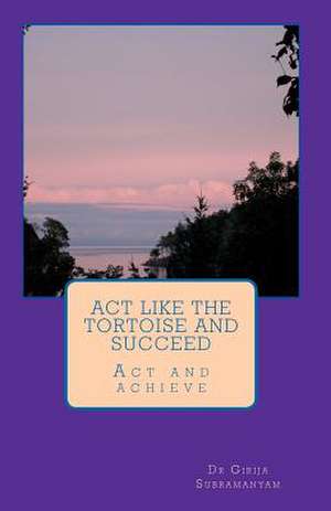 ACT Like the Tortoise and Succeed de Girija Subramanyam