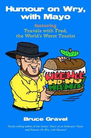 Humour on Wry, with Mayo, Featuring Travels with Fred, the World's Worst Tourist de MR Bruce Gravel