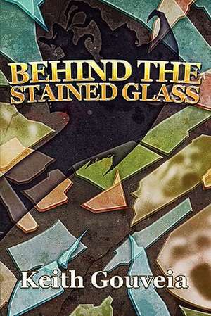 Behind the Stained Glass de Keith Gouveia