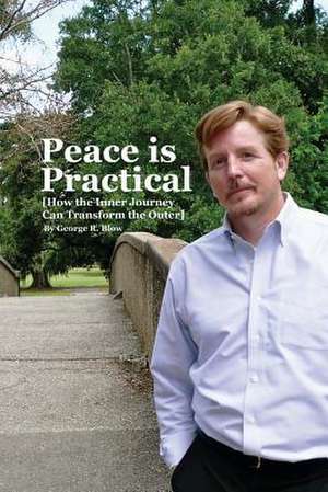 Peace Is Practical (How the Inner Journey Can Transform the Outer) de MR George R. Blow