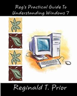 Reg's Practical Guide to Understanding Windows 7 de Reginald T. Prior