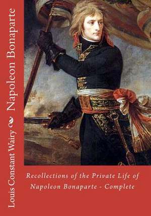 Recollections of the Private Life of Napoleon Bonaparte - Complete de Louis Constant Wairy