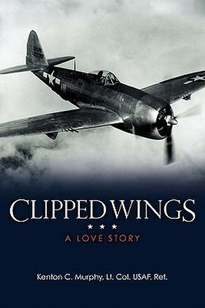 Clipped Wings de Lt Col Usaf Ret Kenton C. Murphy