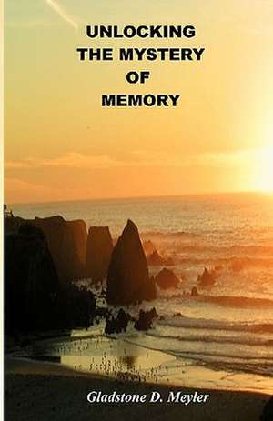 Unlocking the Mystery of Memory de Gladstone D. Meyler