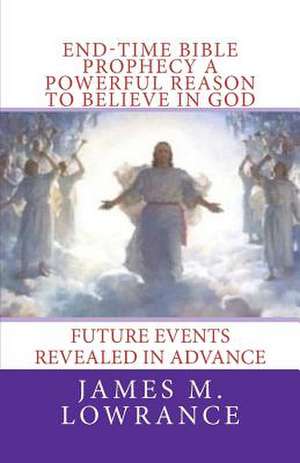 End-Time Bible Prophecy a Powerful Reason to Believe in God de James M. Lowrance