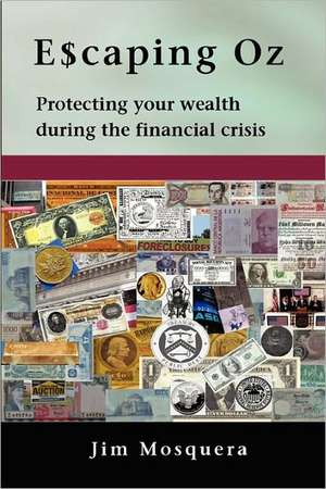 Escaping Oz: Protecting Your Wealth During the Financial Crisis de Jim Mosquera