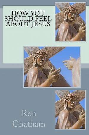 How You Should Feel about Jesus de Ron Chatham