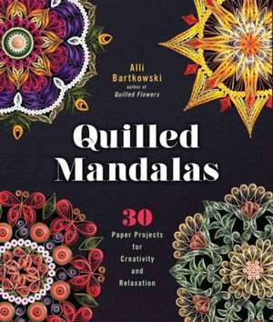 Quilled Mandalas: 30 Paper Projects for Creativity and Relaxation de Alli Bartkowski