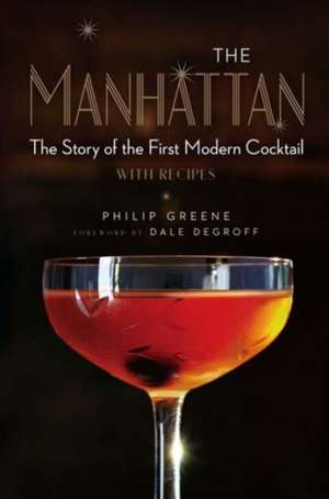 The Manhattan: The Story of the First Modern Cocktail with Recipes de Philip Greene