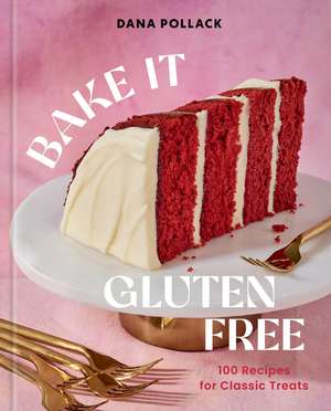 Bake It Gluten Free: 100 Recipes for Classic Treats de Dana Pollack