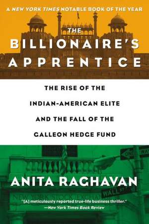 The Billionaire's Apprentice: The Rise of The Indian-American Elite and The Fall of The Galleon Hedge Fund de Anita Raghavan