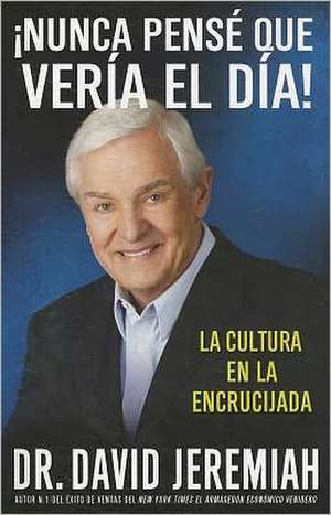 ¡Nunca Pensé que Vería el Día!: La Cultura en la Encrucijada de David Jeremiah