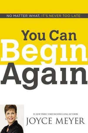 You Can Begin Again: No Matter What, It's Never Too Late de Joyce Meyer