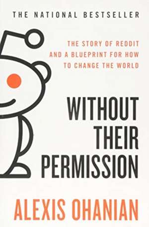 Without Their Permission: The Story of Reddit and a Blueprint for How to Change the World de Alexis Ohanian