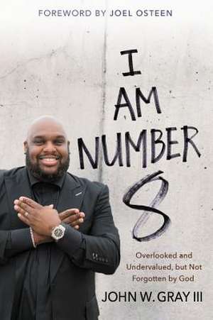 I Am Number 8: Overlooked and Undervalued, but Not Forgotten by God de John Gray