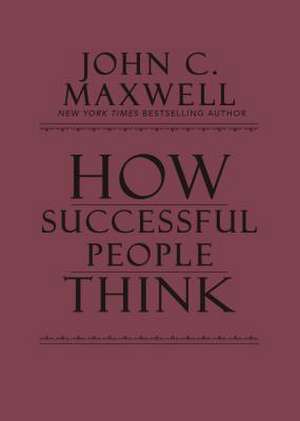 How Successful People Think: Change Your Thinking, Change Your Life de John C. Maxwell