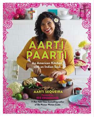 Aarti Paarti: An American Kitchen with an Indian Soul de Aarti Sequeira