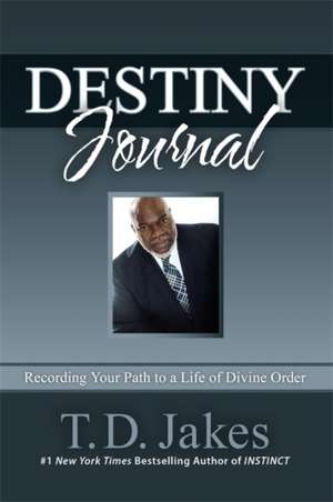 Destiny Journal: Recording Your Path to a Life of Divine Order de T. D. Jakes