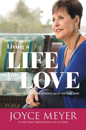 Living a Life You Love: Embracing the Adventure of Being Led by the Holy Spirit de Joyce Meyer