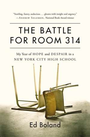 The Battle for Room 314: My Year of Hope and Despair in a New York City High School de Ed Boland