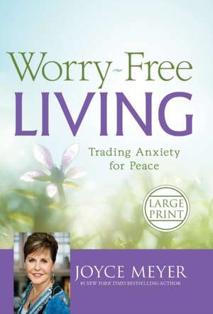 Worry-Free Living: Trading Anxiety for Peace de Joyce Meyer