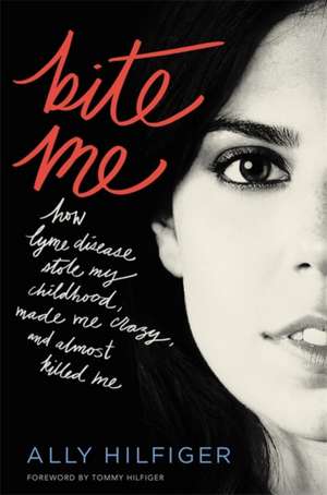 Bite Me: How Lyme Disease Stole My Childhood, Made Me Crazy, and Almost Killed Me de Ally Hilfiger