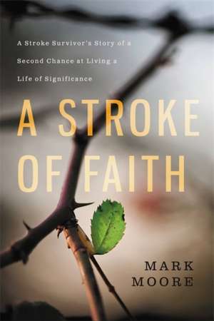 A Stroke of Faith: A Stroke Survivor's Story of a Second Chance at Living a Life of Significance de Mark Moore