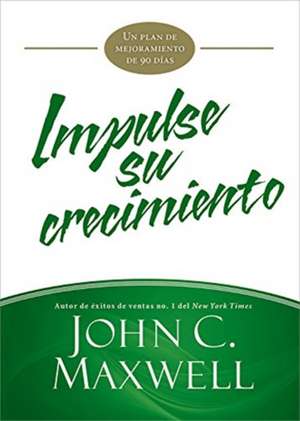 Impulse su crecimiento: Un plan de mejoramiento de 90 días de John C. Maxwell