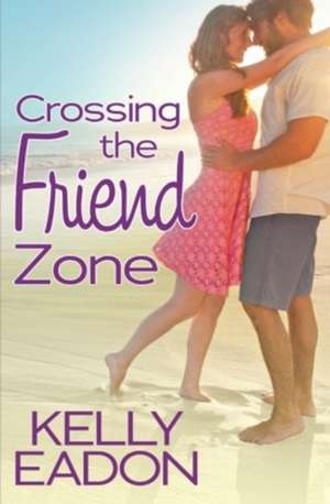 Crossing the Friend Zone de Kelly Eadon