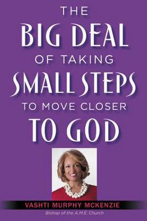 The Big Deal of Taking Small Steps to Move Closer to God de Vashti McKenzie