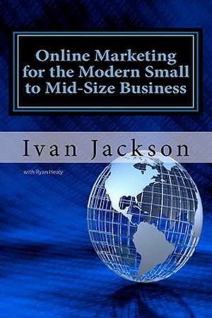 Online Marketing for the Modern Small to Mid-Size Business de Ivan T. Jackson Jr