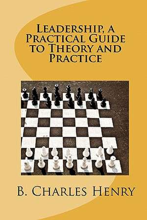 Leadership, a Practical Guide to Theory and Practice de B. Charles Henry